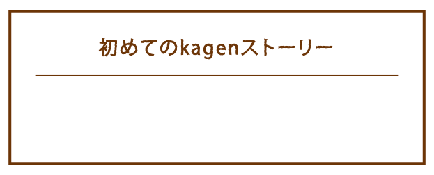 初めてのkagenストーリー