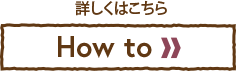 詳しくはこちら【How to】