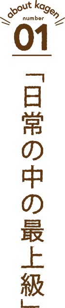 about kagen 01「日常の中の最上級」