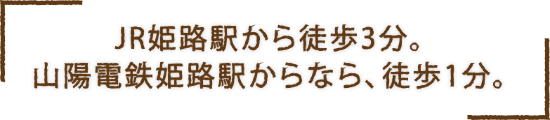 JR姫路駅から徒歩3分。山陽電鉄姫路駅からなら、徒歩1分。