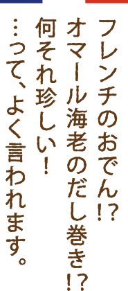 フレンチのおでん！？オマール海老のだし巻き！？何それ珍しい！…って、よく言われます。