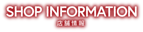 SHOP INFORMATION 店舗情報