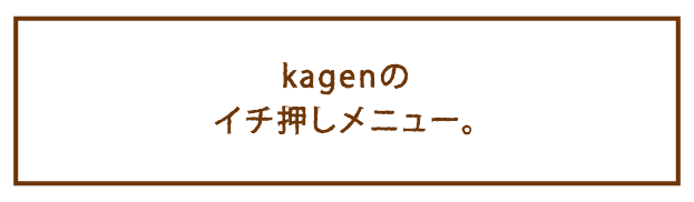 kagenのイチ押しメニュー。