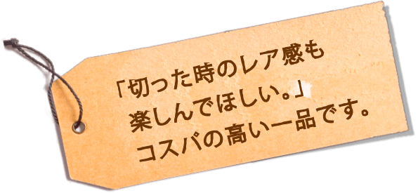 「切った時のレア感も楽しんでほしい。」コスパの高い一品です。