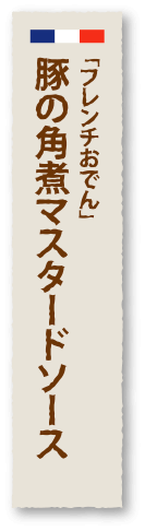 「フレンチおでん」豚の角煮マスタードソース