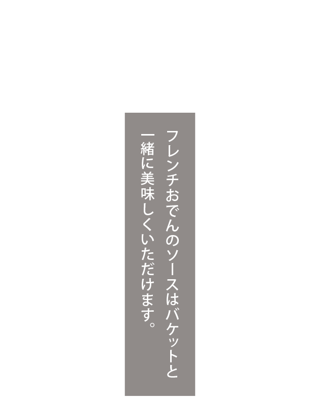 「フレンチおでん」の“もうひとつの楽しみ方”は…フレンチおでんのソースはバケットと一緒に美味しくいただけます。