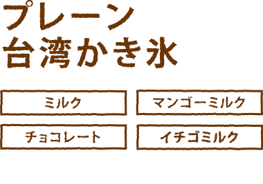 プレーン台湾かき氷 ミルク・マンゴーミルク・チョコレート・抹茶・イチゴミルク