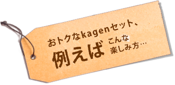 おトクなkagenセット、例えばこんな楽しみ方…