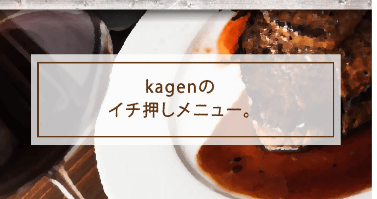 kagenのイチ押しメニュー。