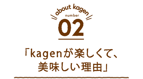 about kagen 02「kagenが楽しくて、美味しい理由」