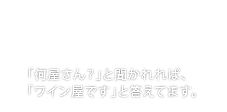 about kagen 03「何屋さん？」と聞かれれば、「ワイン屋です」と答えてます。