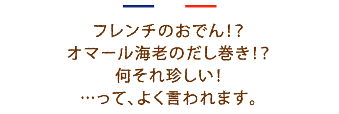 フレンチのおでん！？オマール海老のだし巻き！？何それ珍しい！…って、よく言われます。