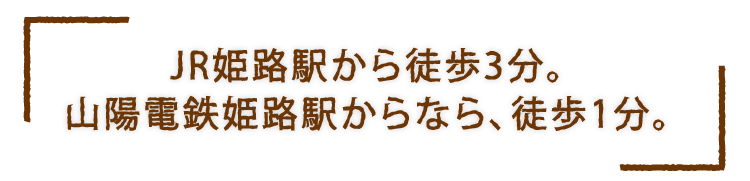 JR姫路駅から徒歩3分。山陽電鉄姫路駅からなら、徒歩1分。