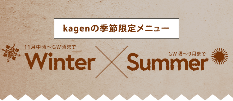 kagenの季節限定メニュー 11月中頃〜GW頃まで【Winter】×GW頃〜9月まで【Summer】